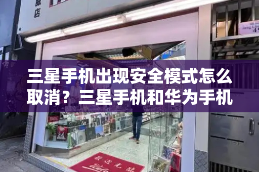 三星手机出现安全模式怎么取消？三星手机和华为手机怎么传输数据