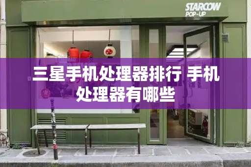 三星手机处理器排行 手机处理器有哪些-第1张图片-星选测评