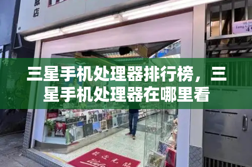三星手机处理器排行榜，三星手机处理器在哪里看