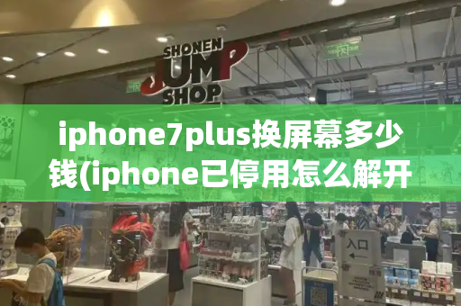 iphone7plus换屏幕多少钱(iphone已停用怎么解开手机)