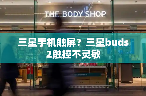 三星手机触屏？三星buds2触控不灵敏-第1张图片-星选测评