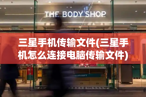 三星手机传输文件(三星手机怎么连接电脑传输文件)