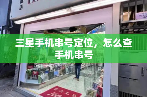 三星手机串号定位，怎么查手机串号-第1张图片-星选测评