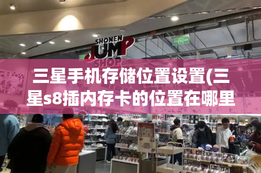 三星手机存储位置设置(三星s8插内存卡的位置在哪里)