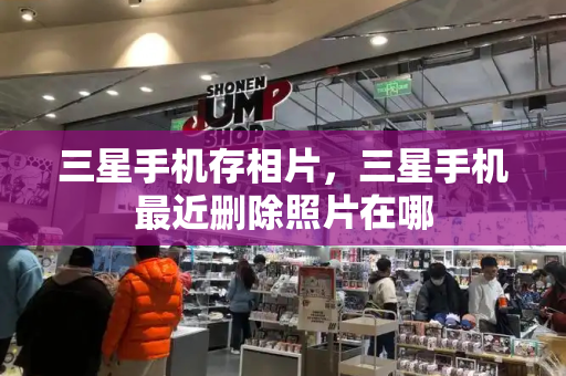 三星手机存相片，三星手机最近删除照片在哪-第1张图片-星选测评