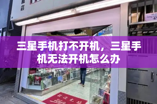 三星手机打不开机，三星手机无法开机怎么办-第1张图片-星选测评