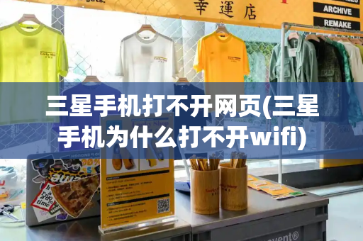 三星手机打不开网页(三星手机为什么打不开wifi)-第1张图片-星选测评
