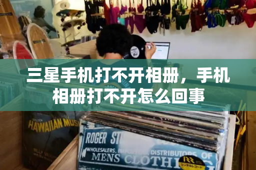 三星手机打不开相册，手机相册打不开怎么回事-第1张图片-星选测评