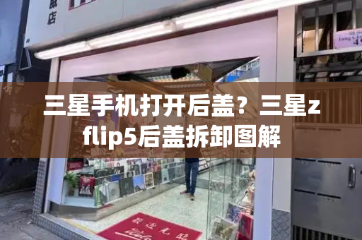 三星手机打开后盖？三星zflip5后盖拆卸图解-第1张图片-星选测评