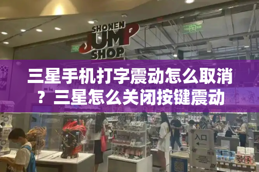 三星手机打字震动怎么取消？三星怎么关闭按键震动