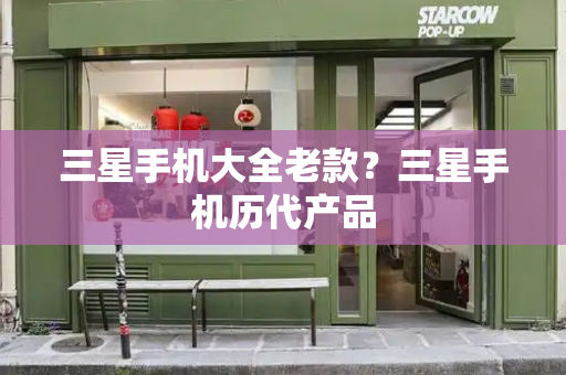 三星手机大全老款？三星手机历代产品-第1张图片-星选测评