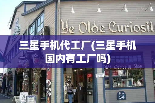 三星手机代工厂(三星手机国内有工厂吗)-第1张图片-星选测评
