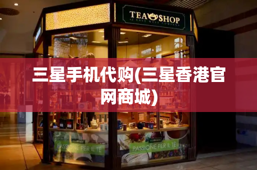 三星手机代购(三星香港官网商城)