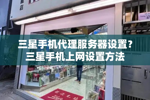 三星手机代理服务器设置？三星手机上网设置方法-第1张图片-星选测评