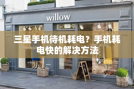 三星手机待机耗电？手机耗电快的解决方法