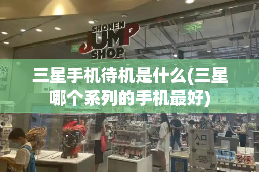 三星手机待机是什么(三星哪个系列的手机最好)