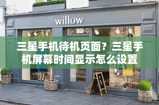 三星手机待机页面？三星手机屏幕时间显示怎么设置