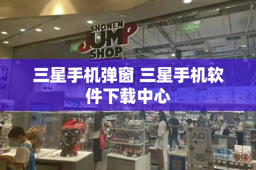 三星手机弹窗 三星手机软件下载中心