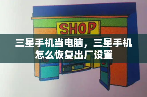 三星手机当电脑，三星手机怎么恢复出厂设置-第1张图片-星选测评