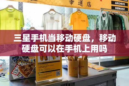 三星手机当移动硬盘，移动硬盘可以在手机上用吗-第1张图片-星选测评