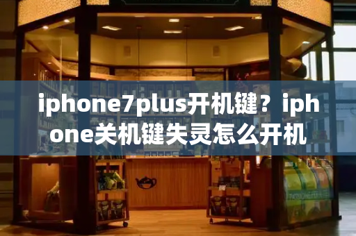 iphone7plus开机键？iphone关机键失灵怎么开机-第1张图片-星选测评