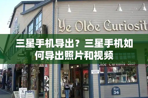 三星手机导出？三星手机如何导出照片和视频