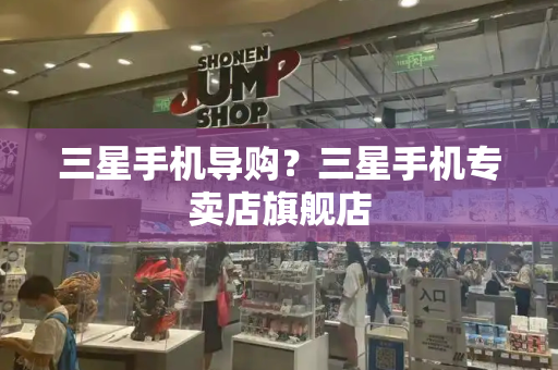 三星手机导购？三星手机专卖店旗舰店