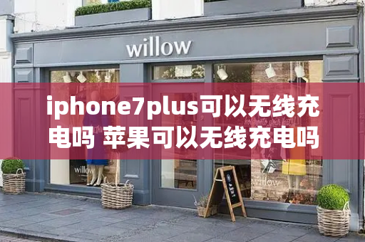 iphone7plus可以无线充电吗 苹果可以无线充电吗-第1张图片-星选测评