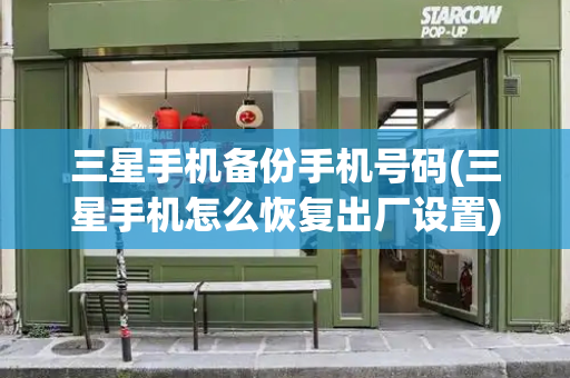 三星手机备份手机号码(三星手机怎么恢复出厂设置)