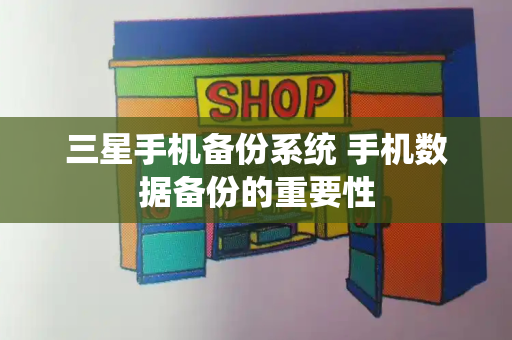 三星手机备份系统 手机数据备份的重要性