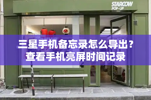 三星手机备忘录怎么导出？查看手机亮屏时间记录