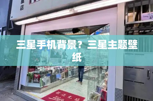 三星手机背景？三星主题壁纸