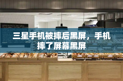 三星手机被摔后黑屏，手机摔了屏幕黑屏