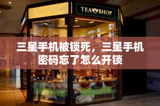 三星手机被锁死，三星手机密码忘了怎么开锁