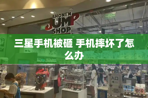 三星手机被砸 手机摔坏了怎么办-第1张图片-星选测评