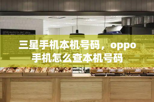 三星手机本机号码，oppo手机怎么查本机号码