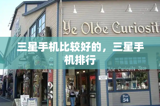 三星手机比较好的，三星手机排行