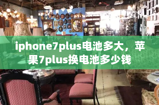 iphone7plus电池多大，苹果7plus换电池多少钱-第1张图片-星选测评