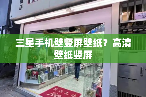 三星手机壁竖屏壁纸？高清壁纸竖屏