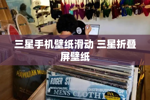 三星手机壁纸滑动 三星折叠屏壁纸