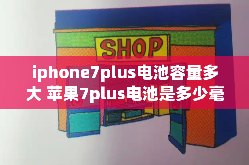 iphone7plus电池容量多大 苹果7plus电池是多少毫安的