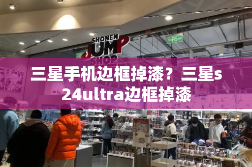 三星手机边框掉漆？三星s24ultra边框掉漆-第1张图片-星选测评