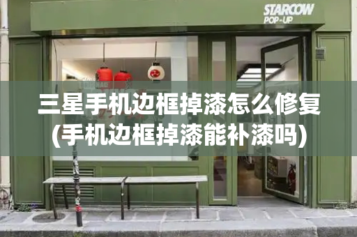 三星手机边框掉漆怎么修复(手机边框掉漆能补漆吗)