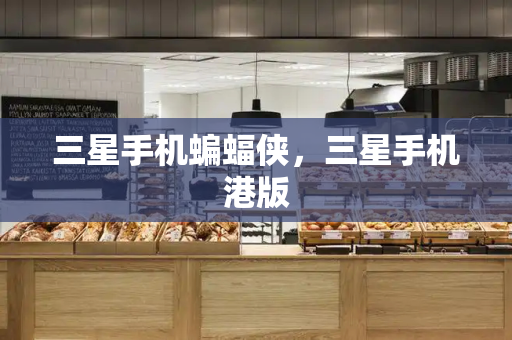 三星手机蝙蝠侠，三星手机港版