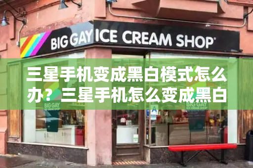 三星手机变成黑白模式怎么办？三星手机怎么变成黑白屏了