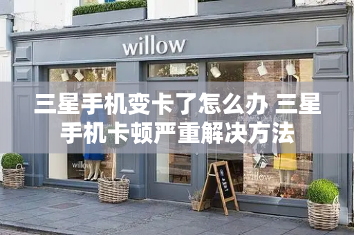 三星手机变卡了怎么办 三星手机卡顿严重解决方法