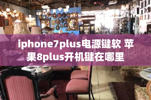 iphone7plus电源键软 苹果8plus开机键在哪里-第1张图片-星选测评