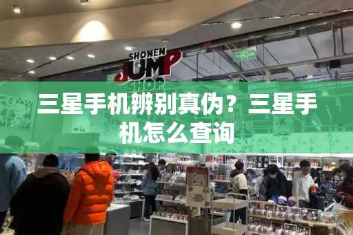 三星手机辨别真伪？三星手机怎么查询