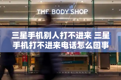 三星手机别人打不进来 三星手机打不进来电话怎么回事