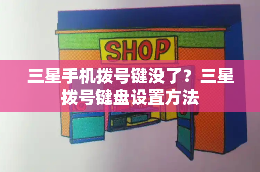 三星手机拨号键没了？三星拨号键盘设置方法